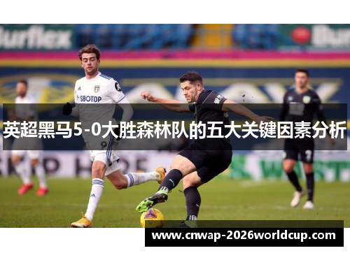 英超黑马5-0大胜森林队的五大关键因素分析 英超黑马5-0大胜森林队的五大关键因素分析