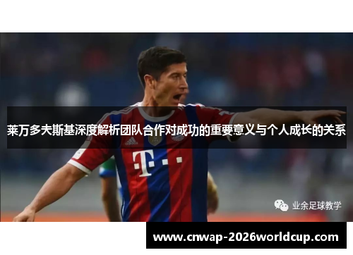 莱万多夫斯基深度解析团队合作对成功的重要意义与个人成长的关系 莱万多夫斯基深度解析团队合作对成功的重要意义与个人成长的关系