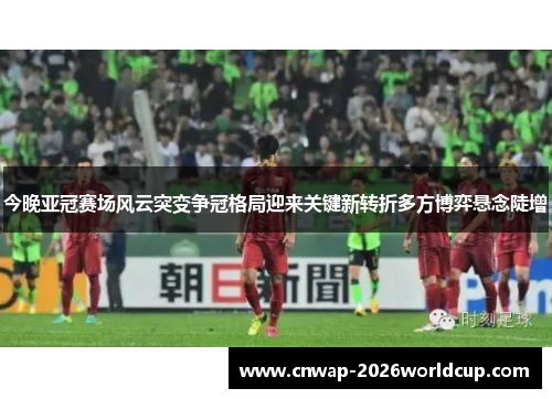 今晚亚冠赛场风云突变争冠格局迎来关键新转折多方博弈悬念陡增 今晚亚冠赛场风云突变争冠格局迎来关键新转折多方博弈悬念陡增