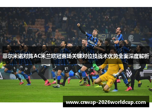 菲尔米诺对阵AC米兰欧冠赛场关键对位技战术优势全面深度解析 菲尔米诺对阵AC米兰欧冠赛场关键对位技战术优势全面深度解析