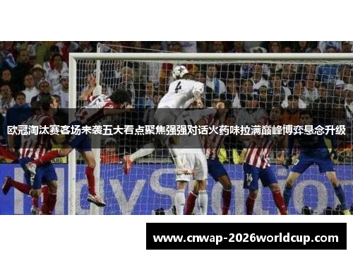 欧冠淘汰赛客场来袭五大看点聚焦强强对话火药味拉满巅峰博弈悬念升级 欧冠淘汰赛客场来袭五大看点聚焦强强对话火药味拉满巅峰博弈悬念升级