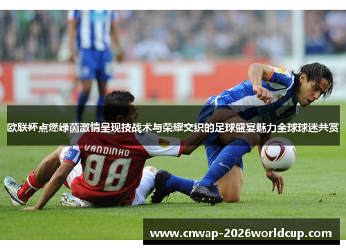 欧联杯点燃绿茵激情呈现技战术与荣耀交织的足球盛宴魅力全球球迷共赏 欧联杯点燃绿茵激情呈现技战术与荣耀交织的足球盛宴魅力全球球迷共赏