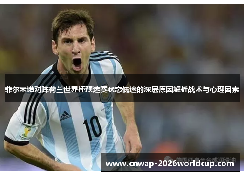 菲尔米诺对阵荷兰世界杯预选赛状态低迷的深层原因解析战术与心理因素