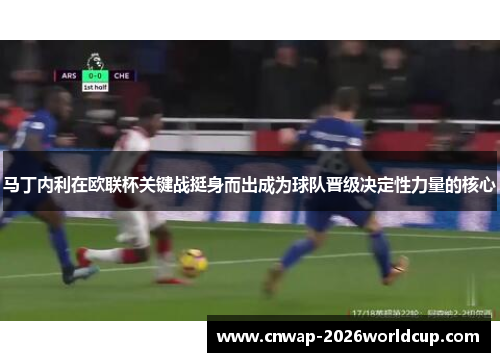 马丁内利在欧联杯关键战挺身而出成为球队晋级决定性力量的核心 马丁内利在欧联杯关键战挺身而出成为球队晋级决定性力量的核心
