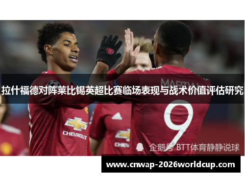 拉什福德对阵莱比锡英超比赛临场表现与战术价值评估研究