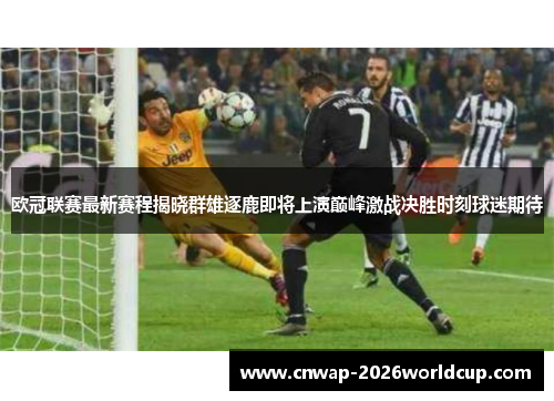 欧冠联赛最新赛程揭晓群雄逐鹿即将上演巅峰激战决胜时刻球迷期待 欧冠联赛最新赛程揭晓群雄逐鹿即将上演巅峰激战决胜时刻球迷期待