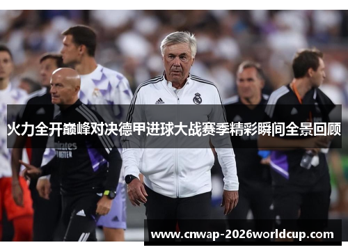 火力全开巅峰对决德甲进球大战赛季精彩瞬间全景回顾 火力全开巅峰对决德甲进球大战赛季精彩瞬间全景回顾