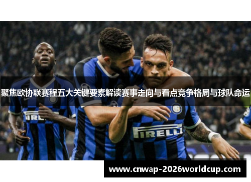 聚焦欧协联赛程五大关键要素解读赛事走向与看点竞争格局与球队命运 聚焦欧协联赛程五大关键要素解读赛事走向与看点竞争格局与球队命运