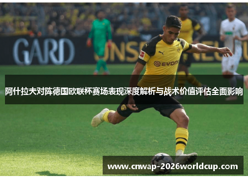 阿什拉夫对阵德国欧联杯赛场表现深度解析与战术价值评估全面影响 阿什拉夫对阵德国欧联杯赛场表现深度解析与战术价值评估全面影响