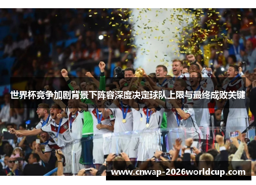 世界杯竞争加剧背景下阵容深度决定球队上限与最终成败关键