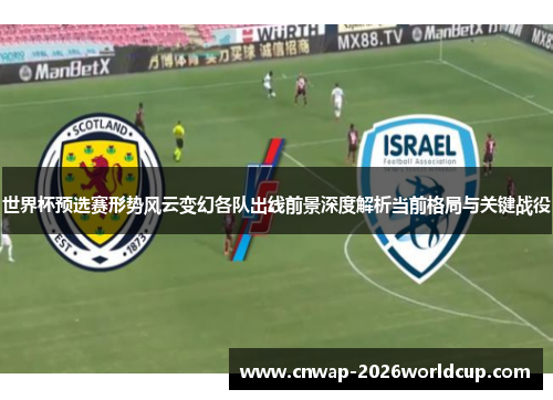 世界杯预选赛形势风云变幻各队出线前景深度解析当前格局与关键战役 世界杯预选赛形势风云变幻各队出线前景深度解析当前格局与关键战役