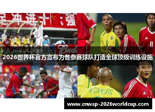 2026世界杯官方宣布为各参赛球队打造全球顶级训练设施