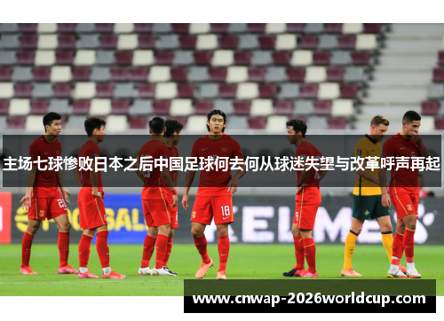 主场七球惨败日本之后中国足球何去何从球迷失望与改革呼声再起