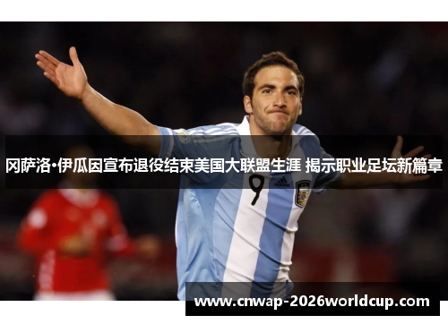 冈萨洛·伊瓜因宣布退役结束美国大联盟生涯 揭示职业足坛新篇章