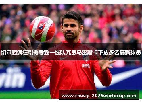切尔西疯狂引援导致一线队冗员马雷斯卡下放多名高薪球员