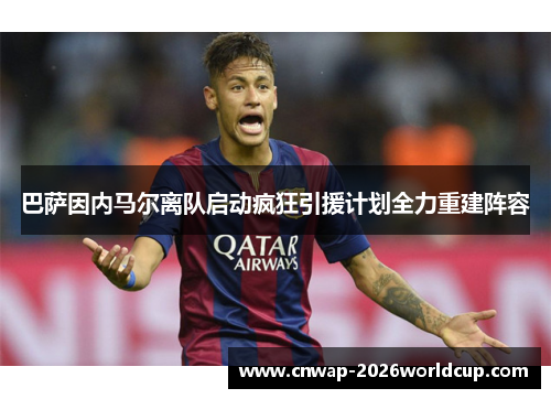 巴萨因内马尔离队启动疯狂引援计划全力重建阵容 巴萨因内马尔离队启动疯狂引援计划全力重建阵容