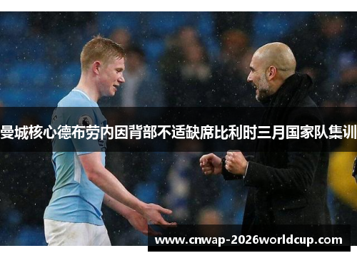 曼城核心德布劳内因背部不适缺席比利时三月国家队集训 曼城核心德布劳内因背部不适缺席比利时三月国家队集训