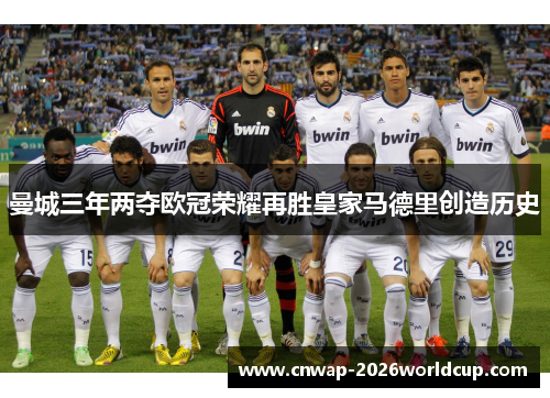 曼城三年两夺欧冠荣耀再胜皇家马德里创造历史 曼城三年两夺欧冠荣耀再胜皇家马德里创造历史