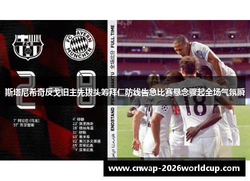 斯塔尼希奇反戈旧主先拔头筹拜仁防线告急比赛悬念骤起全场气氛瞬 斯塔尼希奇反戈旧主先拔头筹拜仁防线告急比赛悬念骤起全场气氛瞬