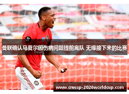 曼联确认马夏尔因伤病问题提前离队 无缘接下来的比赛