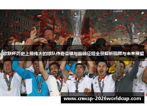 欧联杯历史上最伟大的球队传奇荣耀与巅峰征程全景解析回顾与未来展望