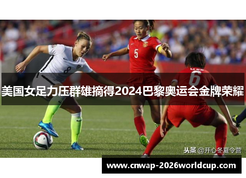 美国女足力压群雄摘得2024巴黎奥运会金牌荣耀