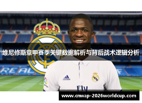 维尼修斯意甲赛季关键数据解析与背后战术逻辑分析 维尼修斯意甲赛季关键数据解析与背后战术逻辑分析
