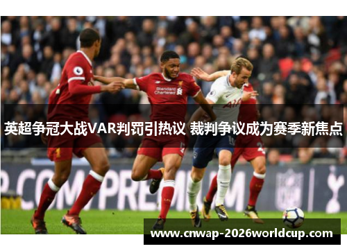 英超争冠大战VAR判罚引热议 裁判争议成为赛季新焦点