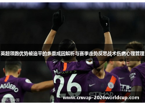 英超领跑优势被追平的多重成因解析与赛季走势反思战术伤病心理管理 英超领跑优势被追平的多重成因解析与赛季走势反思战术伤病心理管理
