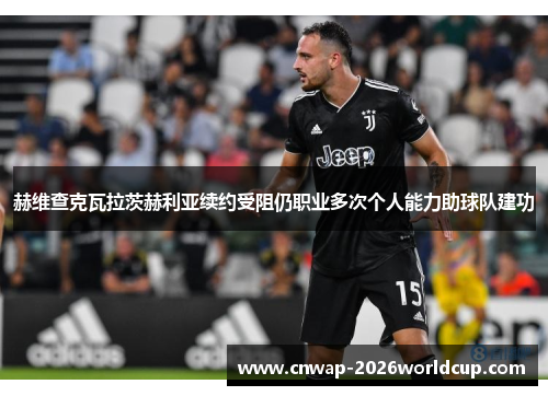 赫维查克瓦拉茨赫利亚续约受阻仍职业多次个人能力助球队建功 赫维查克瓦拉茨赫利亚续约受阻仍职业多次个人能力助球队建功