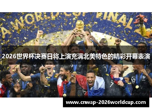 2026世界杯决赛日将上演充满北美特色的精彩开幕表演