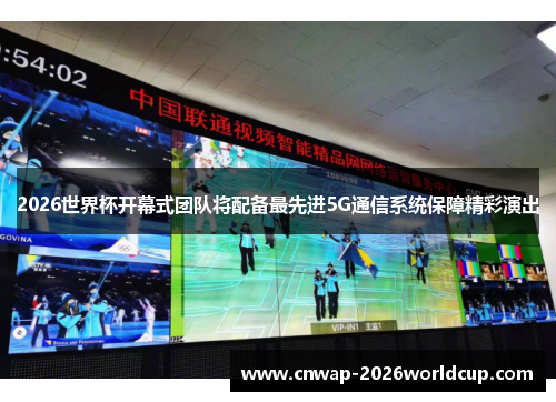 2026世界杯开幕式团队将配备最先进5G通信系统保障精彩演出