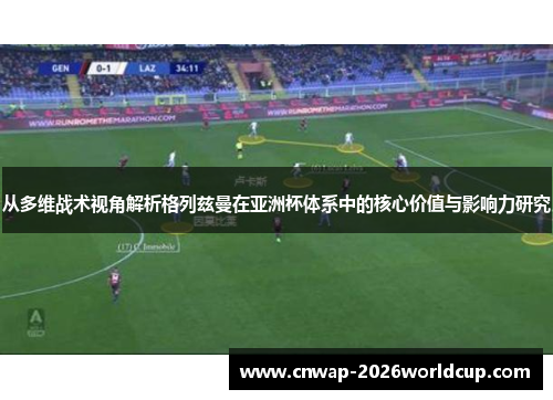 从多维战术视角解析格列兹曼在亚洲杯体系中的核心价值与影响力研究