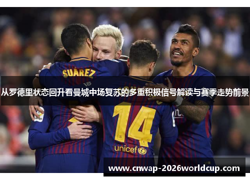 从罗德里状态回升看曼城中场复苏的多重积极信号解读与赛季走势前景