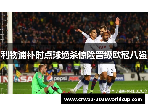 利物浦补时点球绝杀惊险晋级欧冠八强