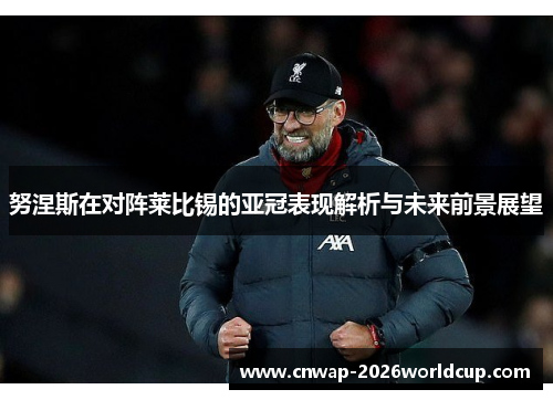 努涅斯在对阵莱比锡的亚冠表现解析与未来前景展望