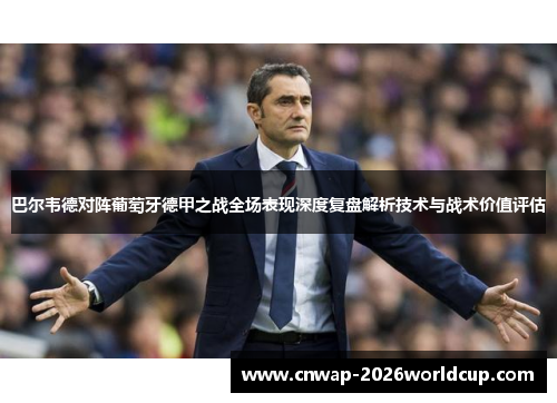 巴尔韦德对阵葡萄牙德甲之战全场表现深度复盘解析技术与战术价值评估