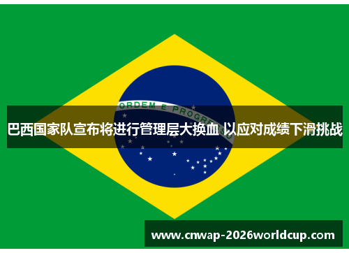 巴西国家队宣布将进行管理层大换血 以应对成绩下滑挑战