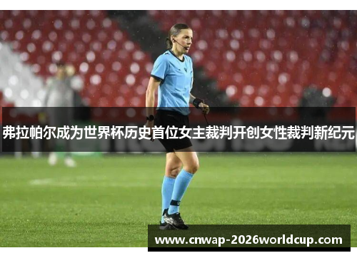 弗拉帕尔成为世界杯历史首位女主裁判开创女性裁判新纪元