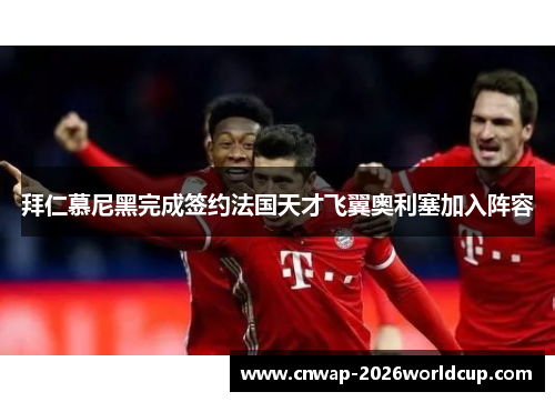 拜仁慕尼黑完成签约法国天才飞翼奥利塞加入阵容