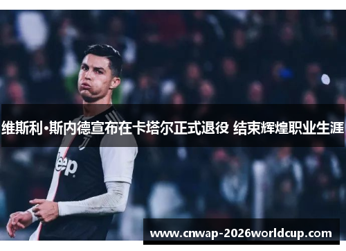 维斯利·斯内德宣布在卡塔尔正式退役 结束辉煌职业生涯