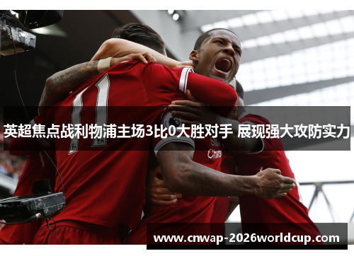 英超焦点战利物浦主场3比0大胜对手 展现强大攻防实力