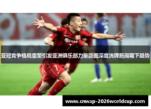 亚冠竞争格局重塑引发亚洲俱乐部力量版图深度洗牌新周期下趋势