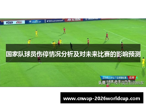 国家队球员伤停情况分析及对未来比赛的影响预测