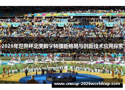 2026年世界杯北美数字转播新格局与创新技术应用探索 2026年世界杯北美数字转播新格局与创新技术应用探索