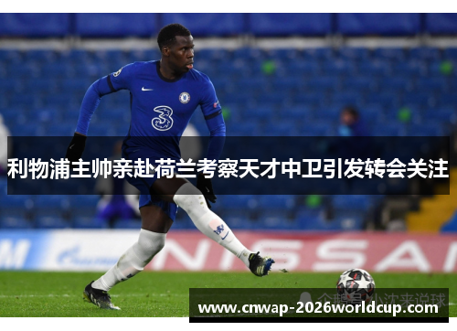 利物浦主帅亲赴荷兰考察天才中卫引发转会关注