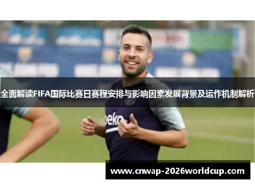 全面解读FIFA国际比赛日赛程安排与影响因素发展背景及运作机制解析