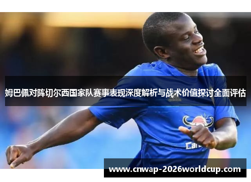 姆巴佩对阵切尔西国家队赛事表现深度解析与战术价值探讨全面评估