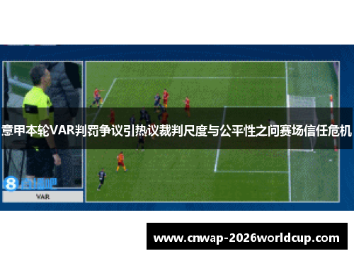 意甲本轮VAR判罚争议引热议裁判尺度与公平性之问赛场信任危机 意甲本轮VAR判罚争议引热议裁判尺度与公平性之问赛场信任危机