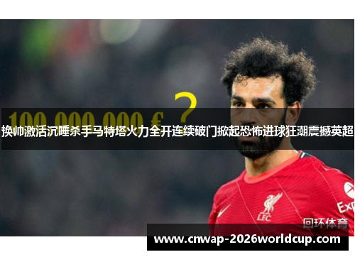 换帅激活沉睡杀手马特塔火力全开连续破门掀起恐怖进球狂潮震撼英超
